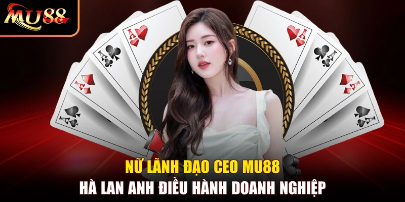 Nữ lãnh đạo CEO MU88 Hà Lan Anh điều hành doanh nghiệp